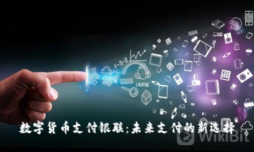 数字货币支付银联:未来支付的新选择