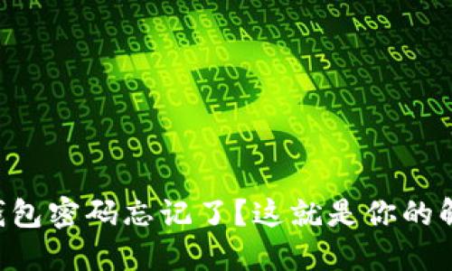 以太坊钱包密码忘记了?这就是你的解决方案!
