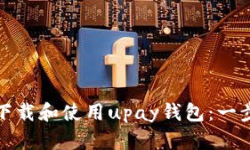 : 如何下载和使用upay钱包:一步步指南