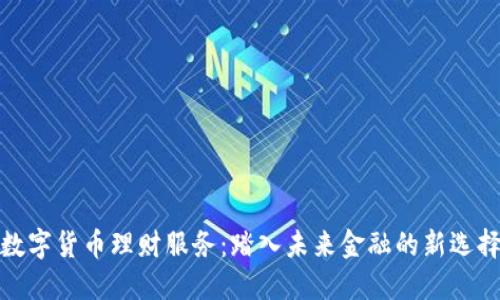 数字货币理财服务:踏入未来金融的新选择