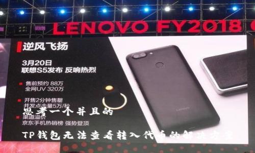 思考一个并且的
TP钱包无法查看转入代币的解决方案