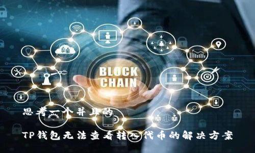 思考一个并且的
TP钱包无法查看转入代币的解决方案
