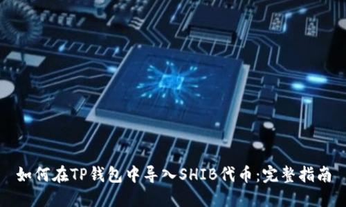 如何在TP钱包中导入SHIB代币:完整指南
