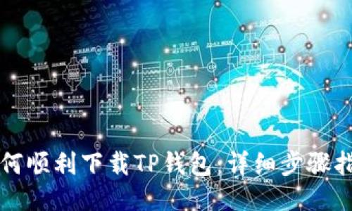 如何顺利下载TP钱包:详细步骤指南