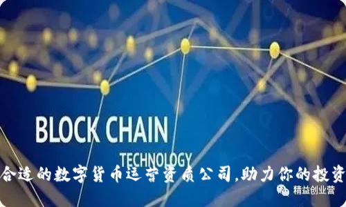 选择合适的数字货币运营资质公司，助力你的投资之路