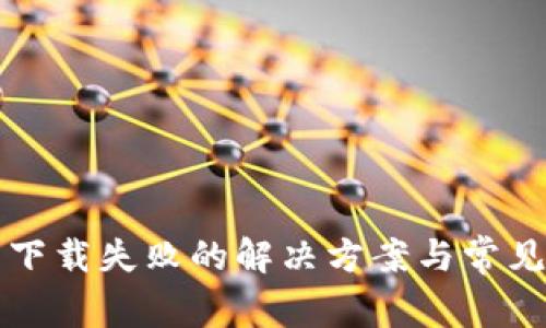 小花钱包下载失败的解决方案与常见问题解析