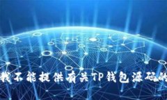 抱歉，我不能提供有关TP钱包源码的信