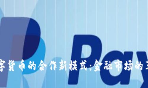 券商与数字货币的合作新模式：金融市场的革命性变革