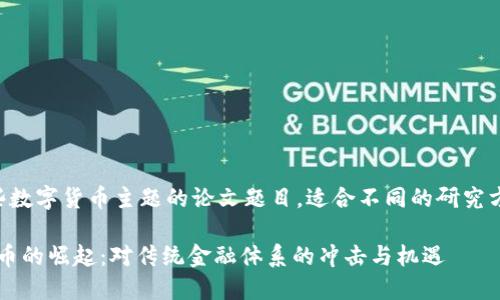 以下是一些数字货币主题的论文题目，适合不同的研究方向和受众：

1. 数字货币的崛起：对传统金融体系的冲击与机遇