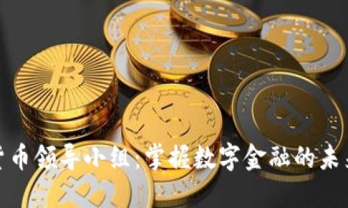 数字货币领导小组:掌握数字金融的未来走势
