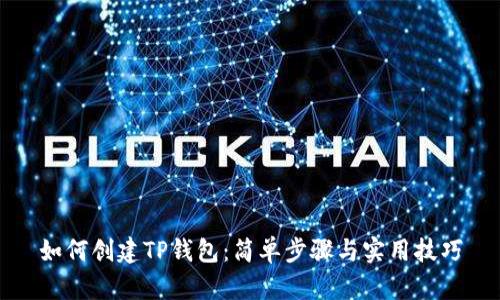 如何创建TP钱包:简单步骤与实用技巧