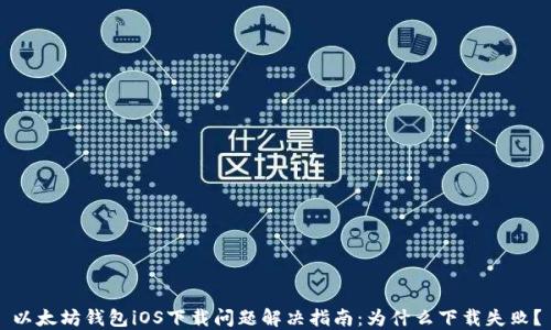 
以太坊钱包iOS下载问题解决指南：为什么下载失败？