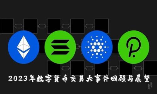 2023年数字货币交易大事件回顾与展望