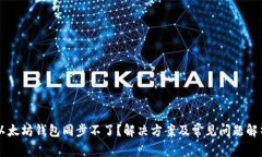 以太坊钱包同步不了？解决方案及常见