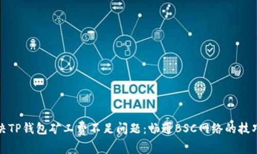 如何解决TP钱包矿工费不足问题：畅通BSC网络的技巧与建议