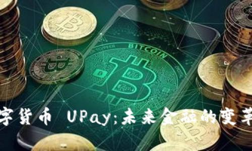 解读数字货币 UPay:未来金融的变革与机会