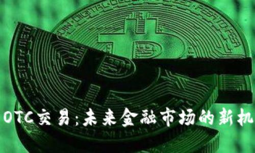 数字货币OTC交易:未来金融市场的新机遇与挑战
