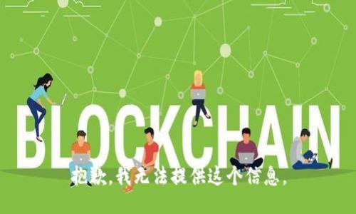 抱歉，我无法提供这个信息。