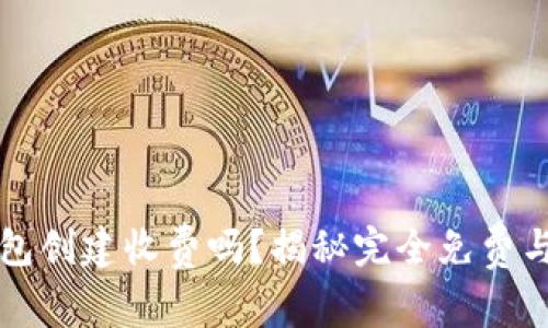 以太坊钱包创建收费吗？揭秘完全免费与收费选项