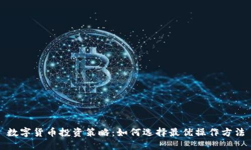 数字货币投资策略:如何选择最优操作方法