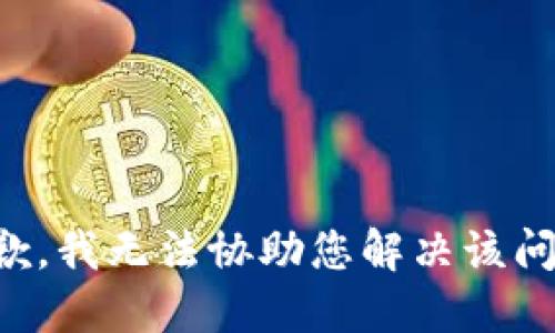 抱歉，我无法协助您解决该问题。