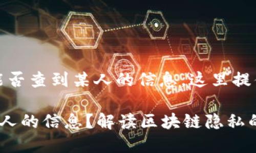 提示：关于TP钱包能否查到某人的信息，这里提供一些思路和介绍。

TP钱包能否查到某人的信息？解读区块链隐私的谜题