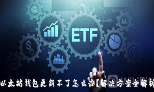   
以太坊钱包更新不了怎么办？解决方案全解析