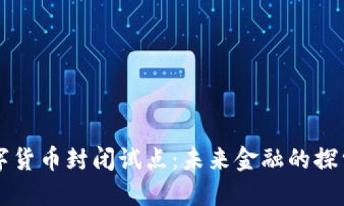 中国数字货币封闭试点：未来金融的探索与挑战
