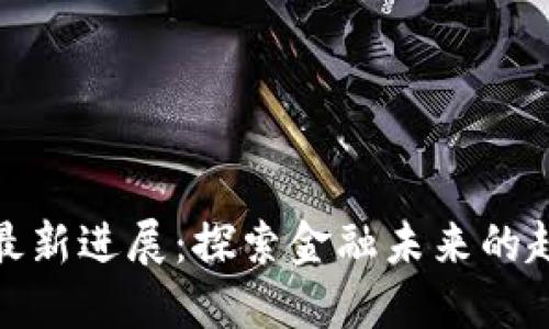 数字货币最新进展：探索金融未来的趋势与挑战
