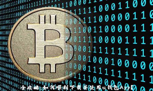 全攻略:如何顺利下载并使用u钱包App?