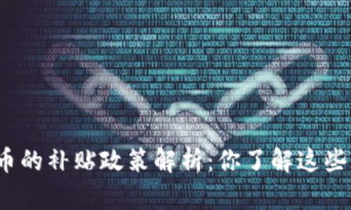 数字货币的补贴政策解析:你了解这些福利吗?