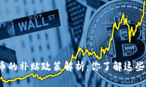 数字货币的补贴政策解析:你了解这些福利吗?