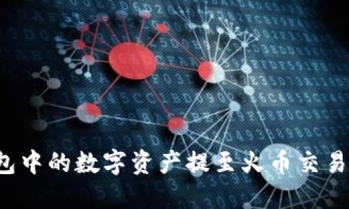 如何将TP钱包中的数字资产提至火币交易所?详尽指南