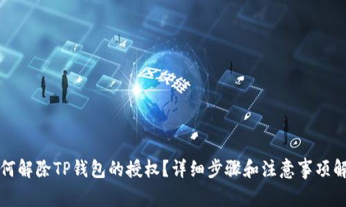 如何解除TP钱包的授权?详细步骤和注意事项解析