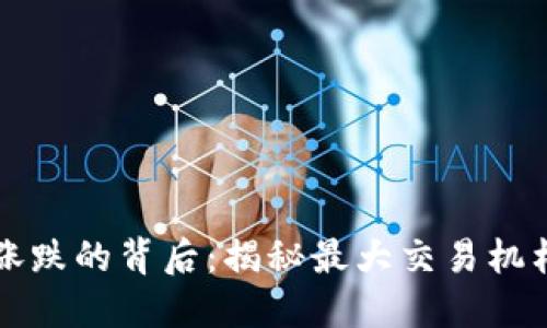 数字货币涨跌的背后:揭秘最大交易机构的影响力