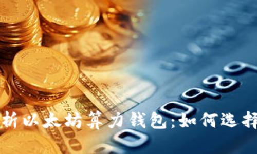 全面解析以太坊算力钱包:如何选择与使用