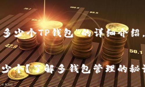 以下是关于“可以下载多少个TP钱包”的详细介绍，包含相关信息和分析。


TP钱包：你可以下载多少个？了解多钱包管理的秘诀