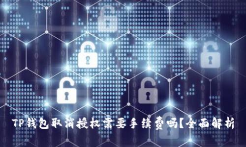 TP钱包取消授权需要手续费吗？全面解析
