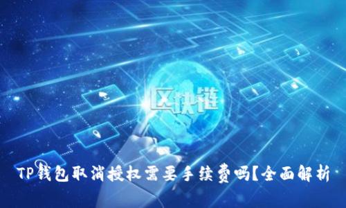 TP钱包取消授权需要手续费吗？全面解析