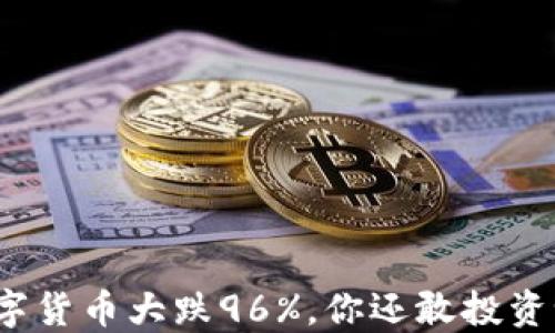 
数字货币大跌96%，你还敢投资吗？