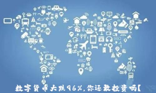 
数字货币大跌96%，你还敢投资吗？