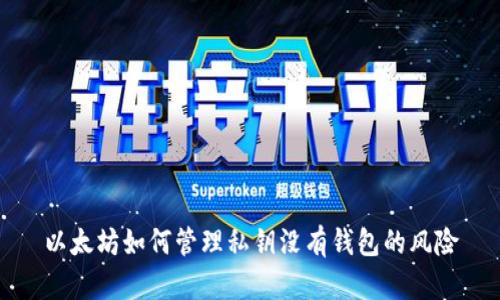 以太坊如何管理私钥没有钱包的风险