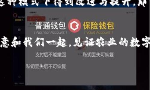 数字货币与农业板块的联动：未来农业的新机遇

数字货币, 农业, 区块链, 投资机会/guanjianci

引言：未来农业的新趋势
随着科技的不断进步，数字货币已经在全球范围内引起了广泛关注。而农业作为人类生存的根本行业，也正在积极寻求转型与创新。当数字货币与农业板块相遇，会碰撞出怎样的火花？或许这正是我们值得探讨的主题。

数字货币：颠覆传统金融的力量
数字货币，尤其是其背后的区块链技术，正在以一种新的方式影响着我们的生活。你是否关注到，传统金融体系中的种种不便与限制，正在被这一新兴力量逐步打破？例如，交易透明、成本低廉、跨国迅速等优势，使得数字货币有可能改变我们对金融的认知。想象一下，农村的农民也能通过数字货币快速收到来自市场的反馈，而不必再经过繁琐的银行流程，你是否也觉得这是一种福音？

农业：一块待开发的蓝海
农业作为国民经济的基础产业，长期以来受到市场和政策的影响。随着全球化的深入，农业产品的流通面临着更加复杂的挑战。例如，跨国交易、价格波动、以及中介环节的剥削等问题，时常让农业生产者苦不堪言。此时，数字货币的应用便显得尤为重要。想想看，当农民通过智能合约直接与消费者进行交易时，是否会减少中间干扰，增强他们的议价能力呢？

数字货币与农业的交汇
数字货币与农业的交汇点在于其所带来的新型交易方式与透明化。想象一下，如果农民可以在区块链平台上直接发布自己的农产品，并与消费者进行“面对面的”交易，这不仅解决了农民的销售问题，还能让消费者以更低的价格获得新鲜的农产品。难道没有人会觉得这是一个双赢的局面吗？

全球案例分析：数字货币在农业中的成功实践
在全球范围内，已经开始出现了一些成功运用数字货币的农业案例。比如在某些发展中国家，农民利用数字货币交易平台成功打破了传统供应链的弊端，直接将产品卖给城市消费者。同时，这些交易的透明性也使得质量和价格得到了相对的保障。这是一个值得其他地区学习的榜样，你不觉得吗？

数字货币的优势：农业生态系统的重塑
数字货币在农业生态系统中所能带来的变化不仅仅体现在经济利益上，更在于其引发的社会变革。农民能够通过数字货币参与到一个更大范围的市场中，获得更多的信息，提升自身的地位与价值。同时，消费者也能够直观地了解产品的来源与质量，真正做到“良心消费”。难道不值得为这样的未来而期待吗？

面临的挑战：如何克服数字货币与农业之间的障碍
虽然数字货币在农业领域势头正劲，但我们必须面对的挑战也显而易见。比如，农民的技术接受能力、数字货币的法规壁垒、以及市场的波动性等，都成为了制约数字货币在农业中全面推广的因素。那么，我们应该如何去解决这些问题呢？也许我们需要更多的教育与培训，使得农民能够掌握新的交易工具，并理解其背后的逻辑。

政策支持：促进数字货币与农业结合的关键
政策的支持对于数字货币与农业的结合至关重要。我们可以看到，一些国家正在积极探索数字货币的相关法规与政策，创造一个良好的环境来促进这两个领域的交融。这是否意味着未来的农民不再受制于传统的金融制度，而能享受到更为便利与高效的金融服务呢？

展望未来：数字货币将如何重塑农业产业链
当我们站在时代的交汇点上，数字货币与农业的结合已经不是不可能的设想。这一新兴的模式无疑会对农业产业链产生深远的影响，从生产、流通到消费，每个环节都有可能在这种模式下得到改进与提升。那么，未来的农产品交易将会是怎样一幅全新的画卷呢？

结论：迎接农业的数字化时代
在科技进步的浪潮中，数字货币作为一种新兴形式，正在潜移默化地改变着传统农业的面貌。面对种种挑战和机遇，我们需要保持开放的思维，勇敢地迎接这一变化。你是否也愿意和我们一起，见证农业的数字化时代到来呢？

在未来，数字货币不仅可能会被广泛应用于农业领域，更可能成为推动农业持续发展的重要动力。让我们共同期待这一新的可能性，同时，也期待更加美好的农业未来。