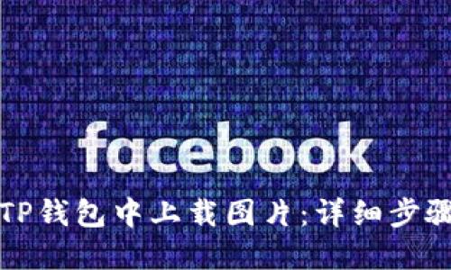 如何在TP钱包中上载图片:详细步骤与技巧