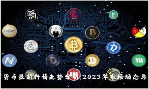 加密数字货币最新行情走势分析:2023年市场动态与未来趋势