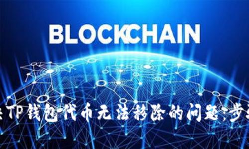 如何解决TP钱包代币无法移除的问题：步骤与技巧