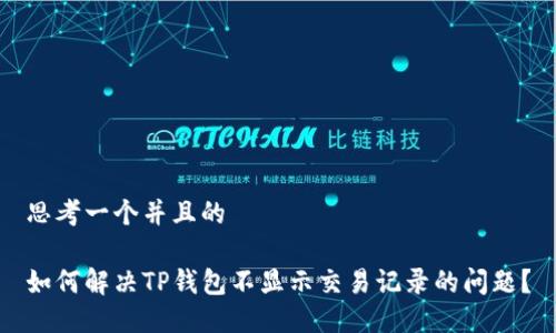思考一个并且的

如何解决TP钱包不显示交易记录的问题？