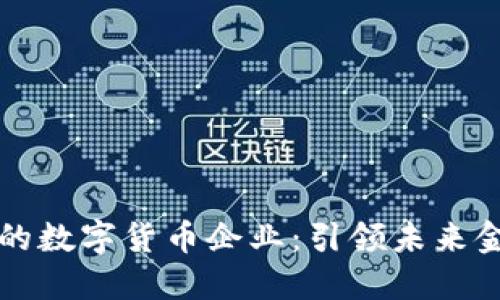 全球知名的数字货币企业：引领未来金融的变革