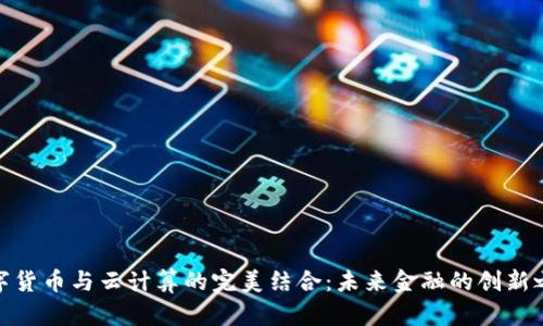 数字货币与云计算的完美结合:未来金融的创新之路