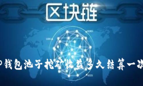 TP钱包池子挖矿收益多久结算一次?